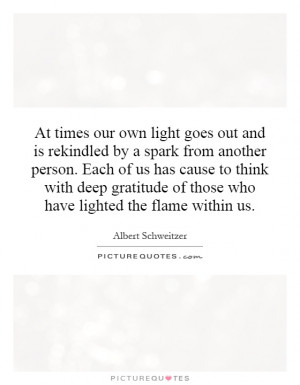 At times our own light goes out and is rekindled by a spark from ...