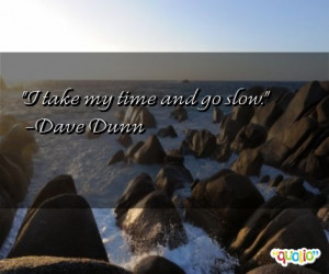 take my time and go slow dave dunn 177 people 97 % like this quote ...