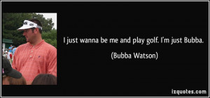 quote-i-just-wanna-be-me-and-play-golf-i-m-just-bubba-bubba-watson ...