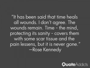 that time heals all wounds. I don't agree. The wounds remain. Time ...