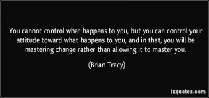 ... mastering change rather than allowing it to master you. - Brian Tracy