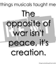 Things Musicals Taught Me: RENT The opposite of war isn't peace, it's ...