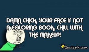 Damn Chick, Your Face Is Not A Coloring Book. Chill With The Makeup!