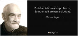 problem talk creates problems solution talk creates solutions