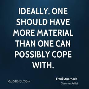Frank Auerbach - Ideally, one should have more material than one can ...