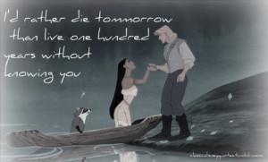 ... tomorrow than live one hundred years without knowing you-Pocahontas