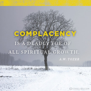 Complacency is a deadly foe of all spiritual growth . — A.W. Tozer