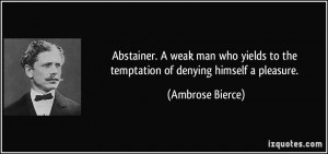 Abstainer. A weak man who yields to the temptation of denying himself ...