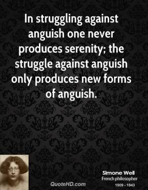 anguish one never produces serenity; the struggle against anguish ...