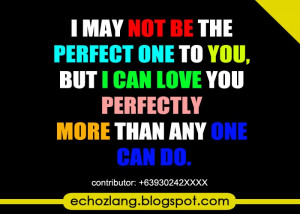 may not be the perfect one to you, but i can love you perfectly.