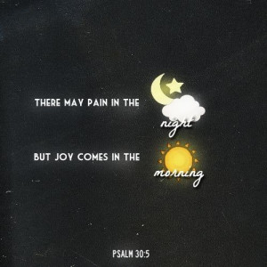 JOY comes in the morning! Psalm 30:5