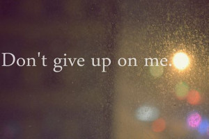 Dont Give Up On Me Quotes Don't give up on me