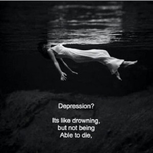 Depression? It’s like drowning, but not being able to die…