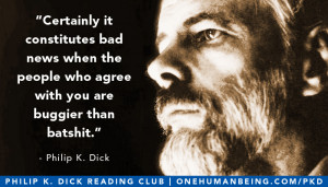 ... who agree with you are buggier than batshit.” – Philip K. Dick