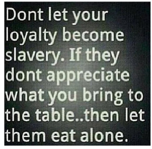 ... Appreciate What You Bring To The Table...Then Let Them Eat Alone