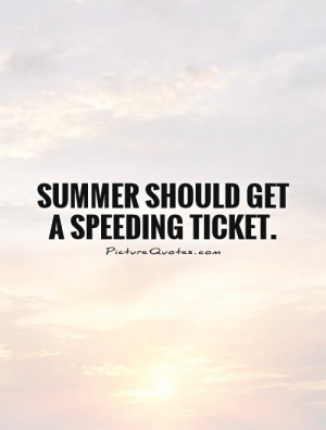 Summer should get a speeding ticket Picture Quote #1