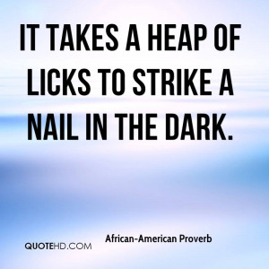 It takes a heap of licks to strike a nail in the dark.