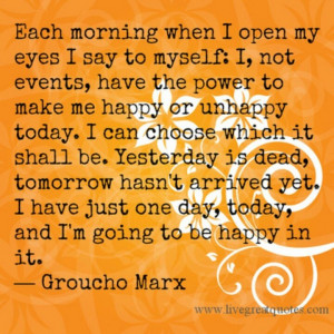 Each Morning When I Open My Eyes I Say To Myself; I, Not Events, Have ...