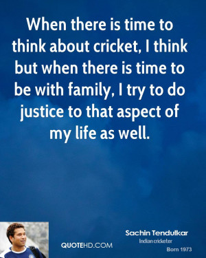 there is time to think about cricket, I think but when there is time ...