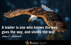 leader is one who knows the way, goes the way, and shows the way.