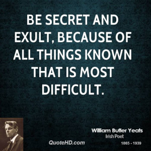 Be secret and exult, Because of all things known That is most ...