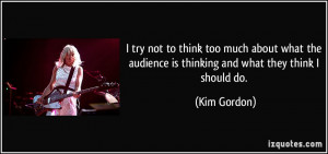 think too much about what the audience is thinking and what they think ...