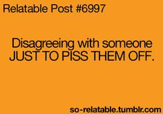 Disagreeing with someone JUST TO PISS THEM OFF More