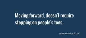 ... Quote #2018: Moving forward, doesn't require stepping on people's toes
