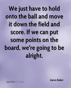 Aaron Baker - We just have to hold onto the ball and move it down the ...