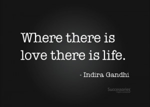 Indira Gandhi quote. 'Where there is love, there is life'