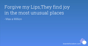 Forgive my Lips,They find joy in the most unusual places