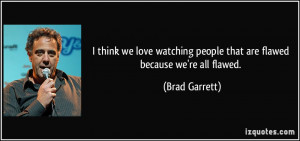 ... people that are flawed because we're all flawed. - Brad Garrett