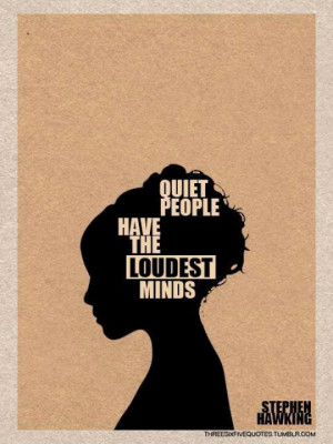 Quiet people have the loudest minds!