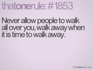 ... people to walk all over you, walk away when it is time to walk away