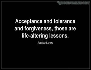 Acceptance And Tolerance And Forgiveness, Those Are Life-Altering ...