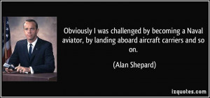 Obviously I was challenged by becoming a Naval aviator, by landing ...