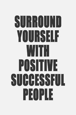 Surround yourself with positive with positive successful people.