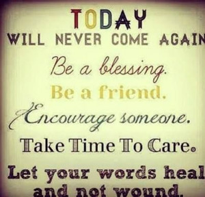 ... someone. Take time to care. Let your words heal and not wound
