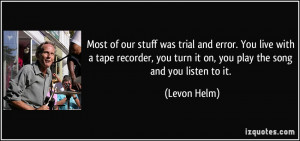 Most of our stuff was trial and error. You live with a tape recorder ...