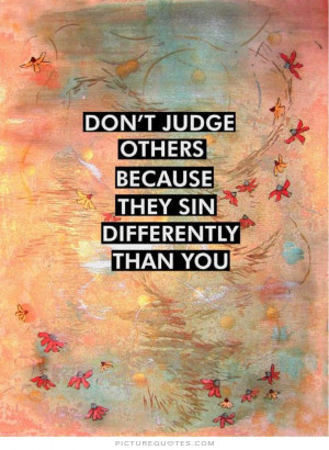 Don't judge others because they sin differently than you Picture Quote ...