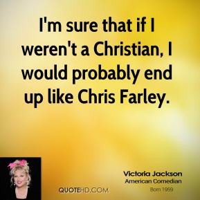 Victoria Jackson - I'm sure that if I weren't a Christian, I would ...