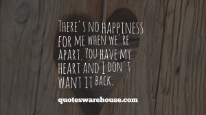 There's no happiness for me when we're apart. You have my heart and I ...