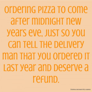 Ordering pizza to come after midnight new years eve, just so you can ...