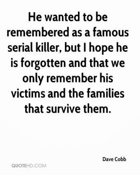 He wanted to be remembered as a famous serial killer, but I hope he is ...