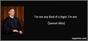 not any kind of a bigot, I'm not. - Samuel Alito