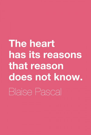 ... heart has its reasons that reason does not know.” ― Blaise Pascal