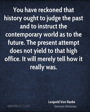 You have reckoned that history ought to judge the past and to instruct ...