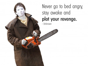 Never go to bed angry, stay awake and plot your revenge. Unknown