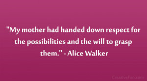 ... the possibilities—and the will to grasp them.” – Alice Walker