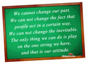We cannot change our past. We can not change the fact that